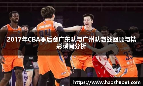 2017年CBA季后赛广东队与广州队激战回顾与精彩瞬间分析