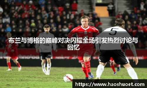 布兰与博格的巅峰对决闪耀全场引发热烈讨论与回忆