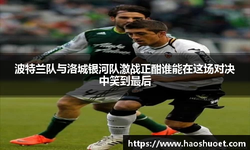 波特兰队与洛城银河队激战正酣谁能在这场对决中笑到最后