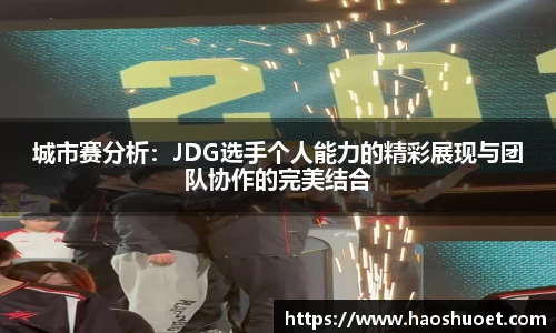 城市赛分析：JDG选手个人能力的精彩展现与团队协作的完美结合