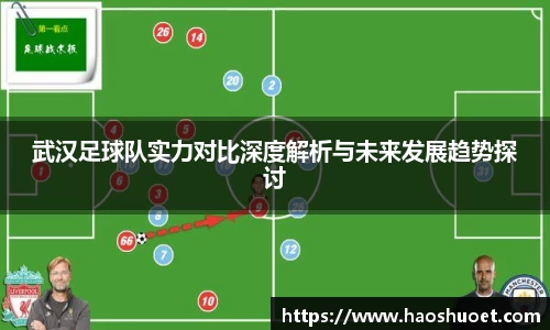 武汉足球队实力对比深度解析与未来发展趋势探讨